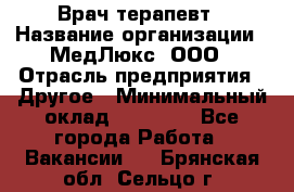 Врач терапевт › Название организации ­ МедЛюкс, ООО › Отрасль предприятия ­ Другое › Минимальный оклад ­ 40 000 - Все города Работа » Вакансии   . Брянская обл.,Сельцо г.